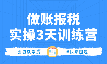 零基础想做会计？免费参加《做账报税实操3天训练营》！