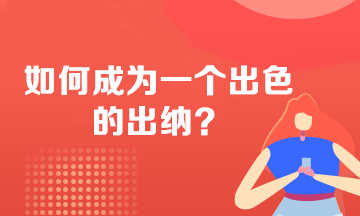 【会计网校】如何成为一个出色的出纳？