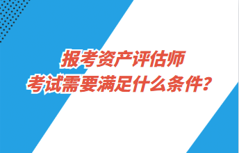 报考资产评估师考试需要满足什么条件？