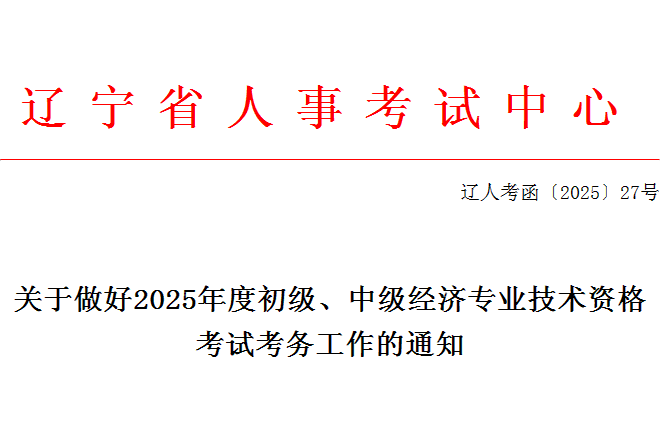 辽宁2025初中级经济师考务工作通知 7月28日开始报名